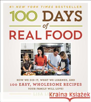 100 Days of Real Food: How We Did It, What We Learned, and 100 Easy, Wholesome Recipes Your Family Will Love Leake, Lisa 9780062252555 William Morrow & Company