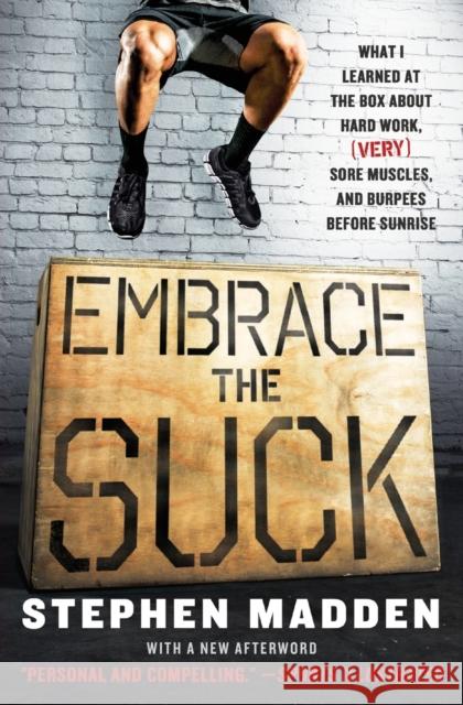 Embrace the Suck: What I Learned at the Box about Hard Work, (Very) Sore Muscles, and Burpees Before Sunrise Stephen Madden 9780062257871