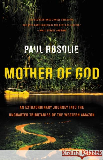 Mother of God: An Extraordinary Journey Into the Uncharted Tributaries of the Western Amazon Paul Rosolie 9780062259523 Harper Paperbacks