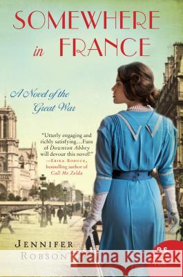 Somewhere in France: A Novel of the Great War Robson, Jennifer 9780062273451 William Morrow & Company