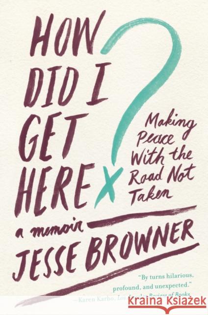 How Did I Get Here?: Making Peace with the Road Not Taken: A Memoir Jesse Browner 9780062275707 Harper Wave