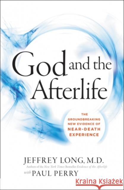 God And The Afterlife: The Groundbreaking New Evidence For God And Near-Death Experience Jeffrey Long 9780062279552