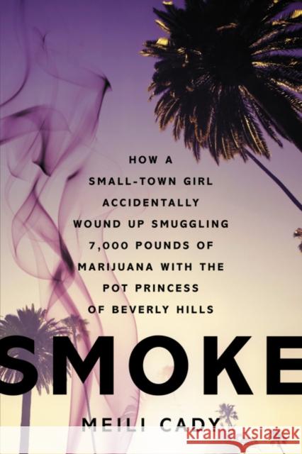 Smoke: How a Small-Town Girl Accidentally Wound Up Smuggling 7,000 Pounds of Marijuana with the Pot Princess of Beverly Hills Meili Cady 9780062281906 Dey Street Books