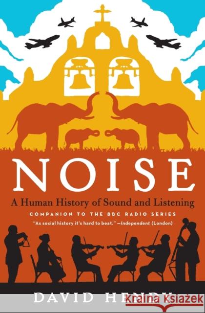 Noise: A Human History of Sound and Listening David Hendy 9780062283085 Ecco Press