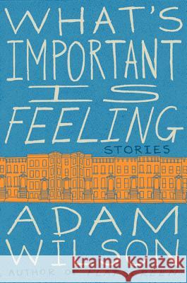 What's Important Is Feeling Adam Wilson 9780062284785