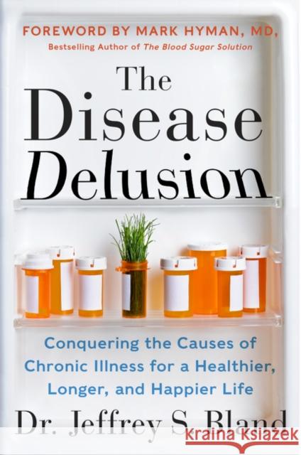 The Disease Delusion: Conquering the Causes of Chronic Illness for a Healthier, Longer, and Happier Life Dr Jeffrey S. Bland Dr Mark Hyman 9780062290748
