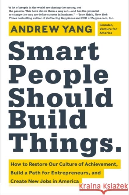 Smart People Should Build Things: How to Restore Our Culture of Achievement, Build a Path for Entrepreneurs, and Create New Jobs in America Andrew Yang 9780062292049 HarperBusiness