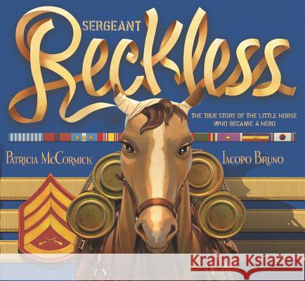 Sergeant Reckless: The True Story of the Little Horse Who Became a Hero Patricia McCormick Iacopo Bruno 9780062292599 Balzer & Bray/Harperteen