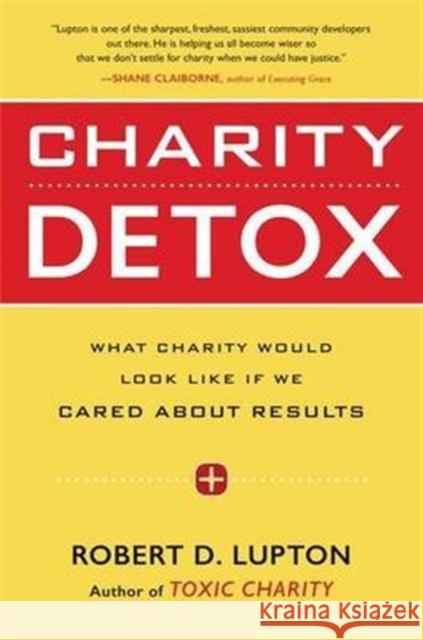 Charity Detox: What Charity Would Look Like If We Cared about Results Robert D. Lupton 9780062307286