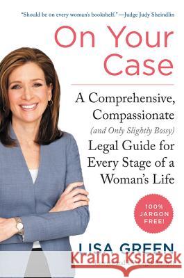 On Your Case: A Comprehensive, Compassionate (and Only Slightly Bossy) Legal Guide for Every Stage of a Woman's Life Green, Lisa 9780062308009
