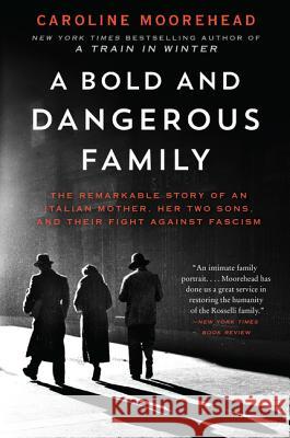A Bold and Dangerous Family: The Remarkable Story of an Italian Mother, Her Two Sons, and Their Fight Against Fascism Caroline Moorehead 9780062308313 Harper Perennial