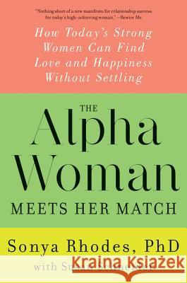 The Alpha Woman Meets Her Match: How Today's Strong Women Can Find Love and Happiness Without Settling Sonya Rhodes Susan Schneider 9780062309846 William Morrow & Company