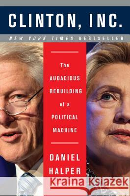 Clinton, Inc.: The Audacious Rebuilding of a Political Machine Daniel Halper 9780062311221