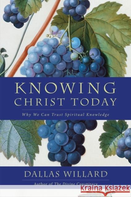 Knowing Christ Today: Why We Can Trust Spiritual Knowledge Dallas Willard 9780062311795
