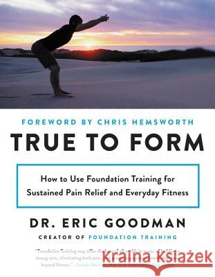 True to Form: How to Use Foundation Training for Sustained Pain Relief and Everyday Fitness Eric Goodman 9780062315328 Harper Wave
