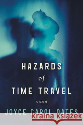 Hazards of Time Travel : A Novel Joyce Carol Oates 9780062319593 Ecco Press