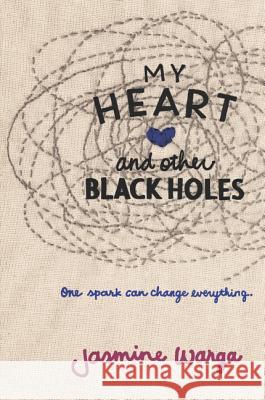 My Heart and Other Black Holes : One spark can change everything . . . . Jasmine Warga 9780062324689 Balzer & Bray/Harperteen