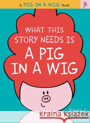 What This Story Needs Is a Pig in a Wig Emma J. Virjan Emma J. Virjaan Emma J. Virjan 9780062327246 HarperCollins