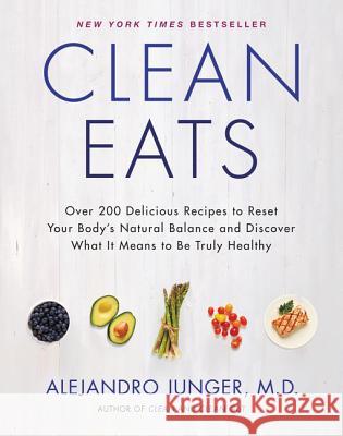 Clean Eats: Over 200 Delicious Recipes to Reset Your Body's Natural Balance and Discover What It Means to Be Truly Healthy Junger, Alejandro 9780062327819