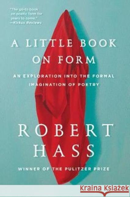 A Little Book on Form: An Exploration into the Formal Imagination of Poetry Robert Hass 9780062332431 Ecco Press