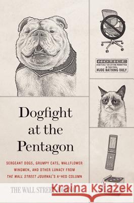 Dogfight at the Pentagon: Sergeant Dogs, Grumpy Cats, Wallflower Wingmen, and Other Lunacy from the Wall Street Journal's A-Hed Column  9780062333193 Harper Paperbacks