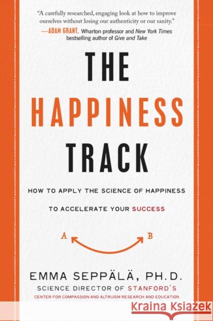 The Happiness Track: How to Apply the Science of Happiness to Accelerate Your Success Emma Seppala 9780062344014 HarperOne