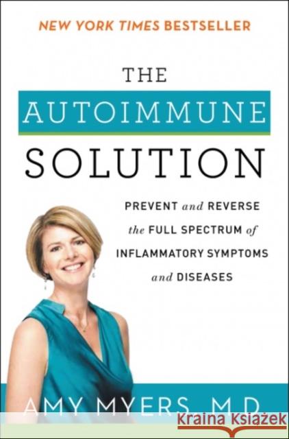 The Autoimmune Solution: Prevent and Reverse the Full Spectrum of Inflammatory Symptoms and Diseases Amy Myers 9780062347480 HarperCollins Publishers Inc