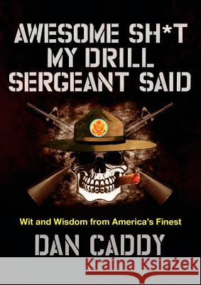 Awesome Sh*t My Drill Sergeant Said: Wit and Wisdom from America's Finest Dan Caddy 9780062351968 Dey Street Books