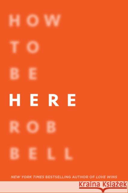 How to Be Here: A Guide to Creating a Life Worth Living Rob Bell 9780062356307 HarperOne