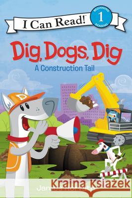Dig, Dogs, Dig: A Construction Tail James Horvath James Horvath 9780062357021 HarperCollins