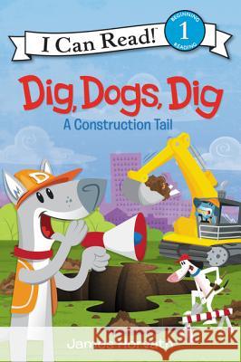 Dig, Dogs, Dig: A Construction Tail James Horvath James Horvath 9780062357021