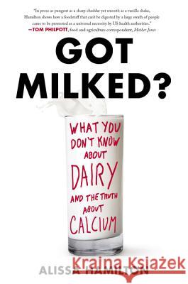 Got Milked?: What You Don't Know about Dairy and the Truth about Calcium Hamilton, Alissa 9780062362087 William Morrow & Company