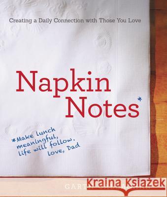 Napkin Notes: Make Lunch Meaningful, Life Will Follow Callaghan, W. Garth 9780062363435 HarperOne