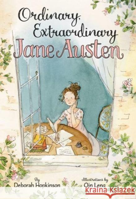 Ordinary, Extraordinary Jane Austen: The Story of Six Novels, Three Notebooks, a Writing Box, and One Clever Girl Deborah Hopkinson Qin Leng 9780062373304