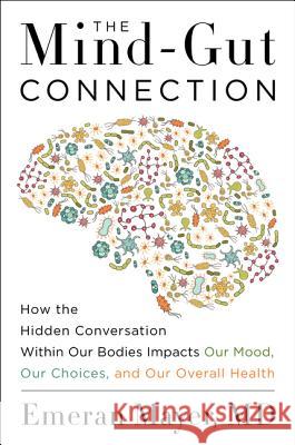 The Mind-Gut Connection: How the Hidden Conversation Within Our Bodies Impacts Our Mood, Our Choices, and Our Overall Health Emeran Mayer 9780062376558 Harperwave