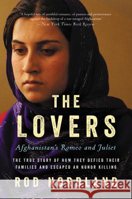 The Lovers: Afghanistan's Romeo and Juliet, the True Story of How They Defied Their Families and Escaped an Honor Killing Rod Nordland 9780062378835 Ecco Press