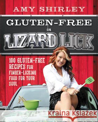Gluten-Free in Lizard Lick: 100 Gluten-Free Recipes for Finger-Licking Food for Your Soul Amy Shirley Karen Morgan 9780062383983 HarperOne
