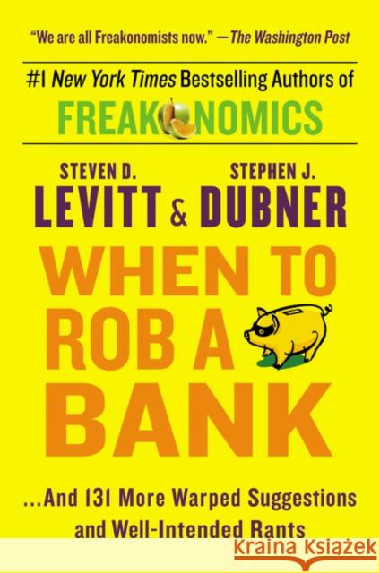 When to Rob a Bank: ...and 131 More Warped Suggestions and Well-Intended Rants Steven D. Levitt Stephen J. Dubner 9780062385802 William Morrow & Company