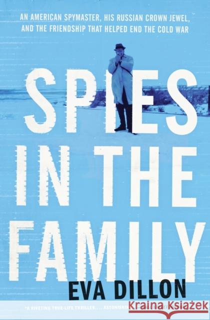 Spies in the Family: An American Spymaster, His Russian Crown Jewel, and the Friendship That Helped End the Cold War Eva Dillon 9780062385901 Harper Paperbacks