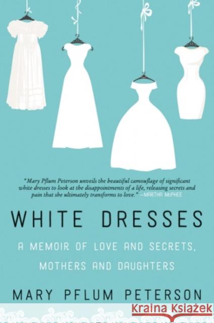White Dresses: A Memoir of Love and Secrets, Mothers and Daughters Mary Pflum Peterson 9780062386977 Wmmorrowpb