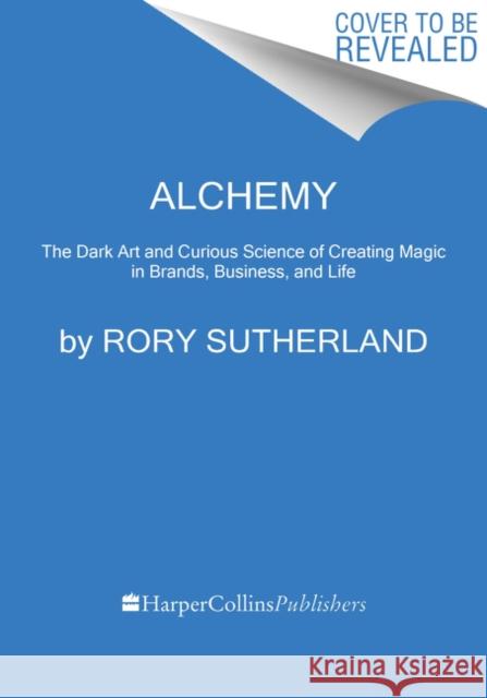 Alchemy: The Dark Art and Curious Science of Creating Magic in Brands, Business, and Life Rory Sutherland 9780062388421