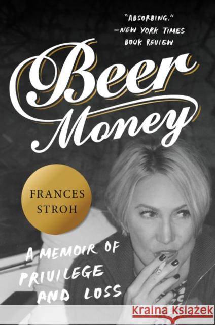 Beer Money: A Memoir of Privilege and Loss Frances Stroh 9780062393166