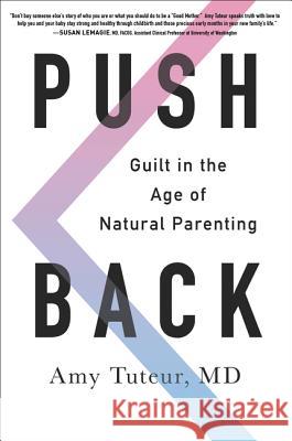 Push Back: Guilt in the Age of Natural Parenting Amy M. D. Tuteur 9780062407337 Dey Street Books