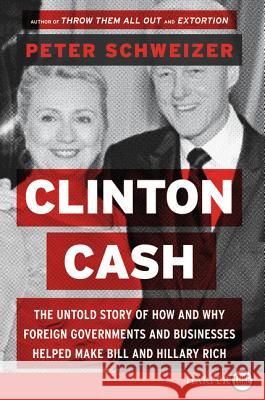 Clinton Cash: The Untold Story of How and Why Foreign Governments and Businesses Helped Make Bill and Hillary Rich Peter Schweizer 9780062407795 HarperLuxe