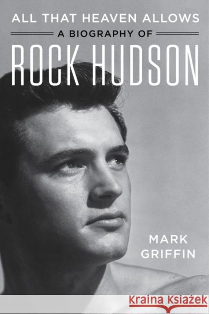 All That Heaven Allows: A Biography of Rock Hudson Mark Griffin 9780062408860 Harper Paperbacks