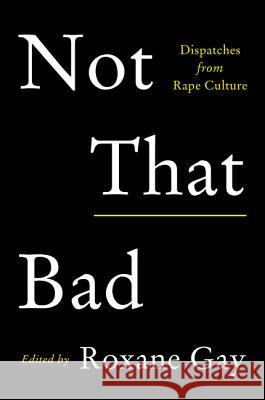 Not That Bad: Dispatches from Rape Culture Gay, Roxane 9780062413512 Harper Perennial