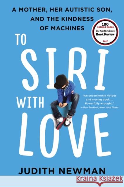 To Siri with Love: A Mother, Her Autistic Son, and the Kindness of Machines Judith Newman 9780062413635 Harper Paperbacks