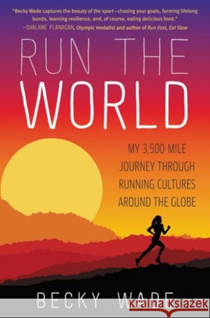 Run the World: My 3,500-Mile Journey Through Running Cultures Around the Globe Becky Wade 9780062416438 William Morrow & Company