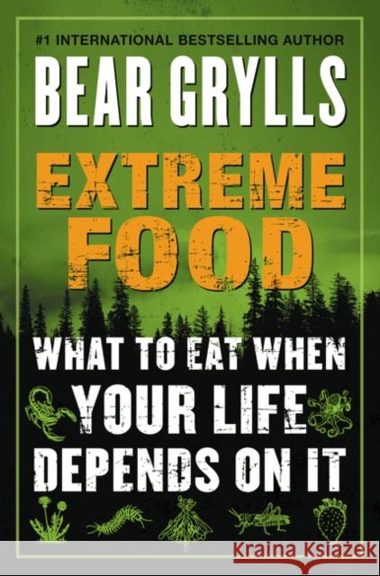 Extreme Food: What to Eat When Your Life Depends on It Bear Grylls 9780062416759 William Morrow & Company