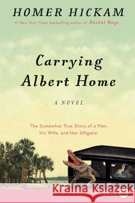 Carrying Albert Home: The Somewhat True Story of a Man, His Wife, and Her Alligator Homer Hickam 9780062416797